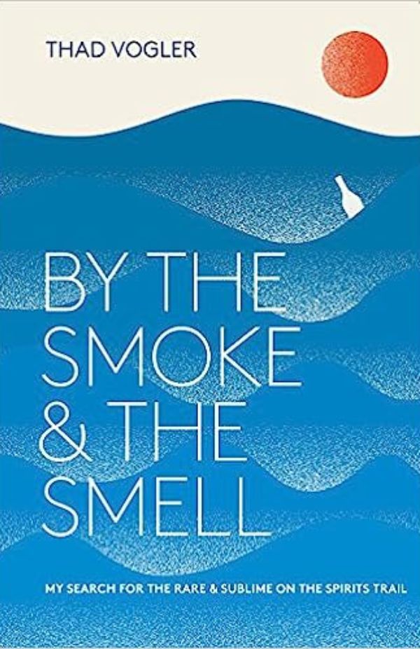 Thad Vogler - By the Smoke and the Smell: My Search for the Rare and Sublime on the Spirits Trail